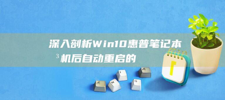 深入剖析Win10惠普笔记本关机后自动重启的