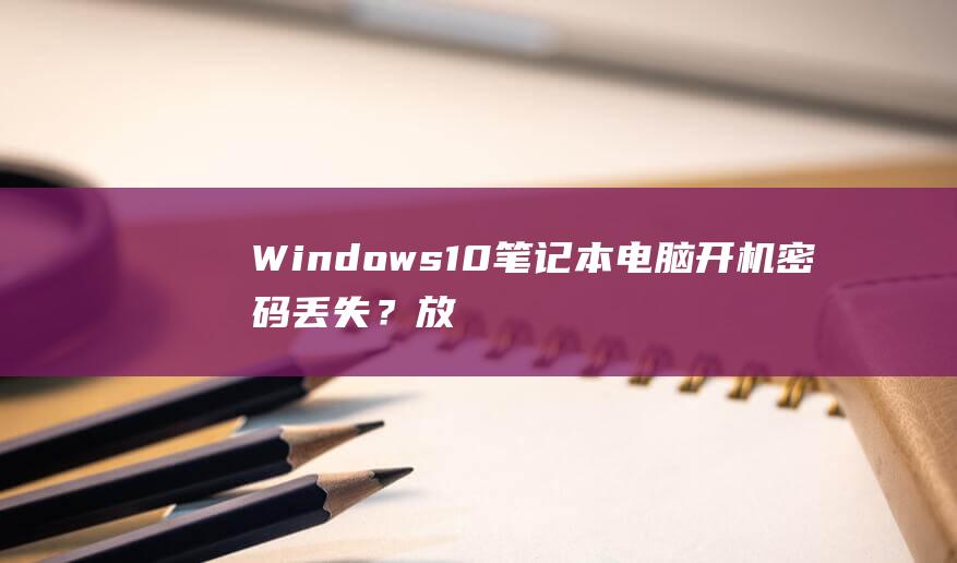 Windows10笔记本电脑开机密码丢失？放