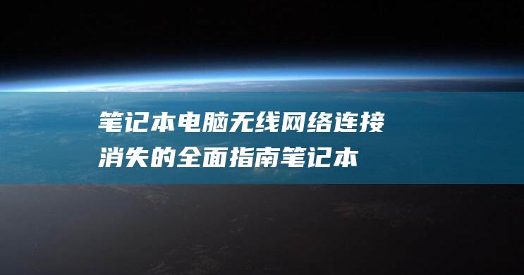 笔记本电脑无线网络连接消失的全面指南 (笔记本电脑无法正常启动)