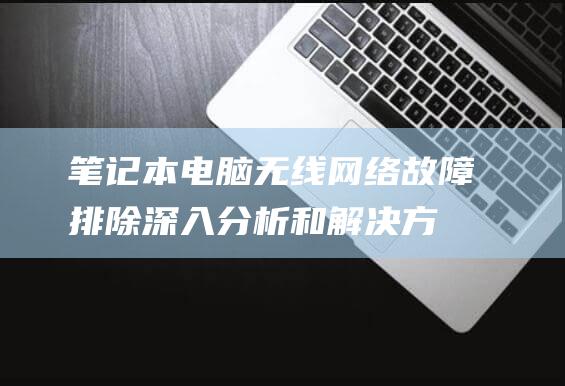 笔记本电脑无线网络故障排除：深入分析和解决方案 (笔记本电脑无声音如何恢复正常)