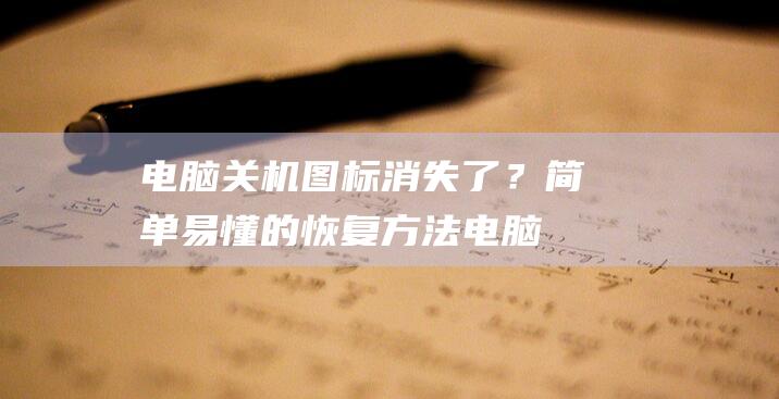 电脑关机图标消失了？简单易懂的恢复方法 (电脑关机图标不见了怎么关机呢)