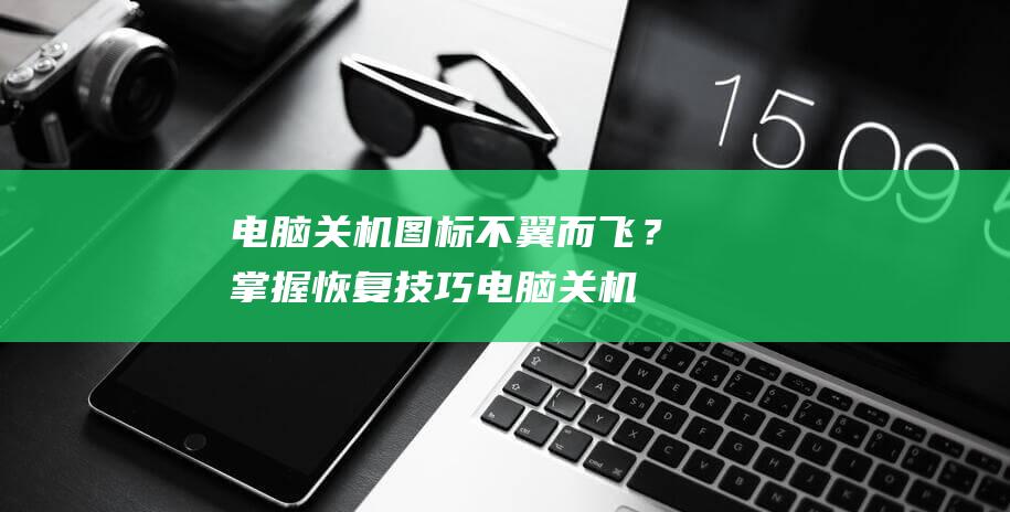 电脑关机图标不翼而飞？掌握恢复技巧 (电脑关机图标不见了怎么关机呢)