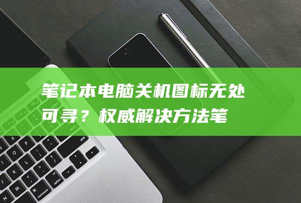 电脑关机图标无处可寻？权威方法笔