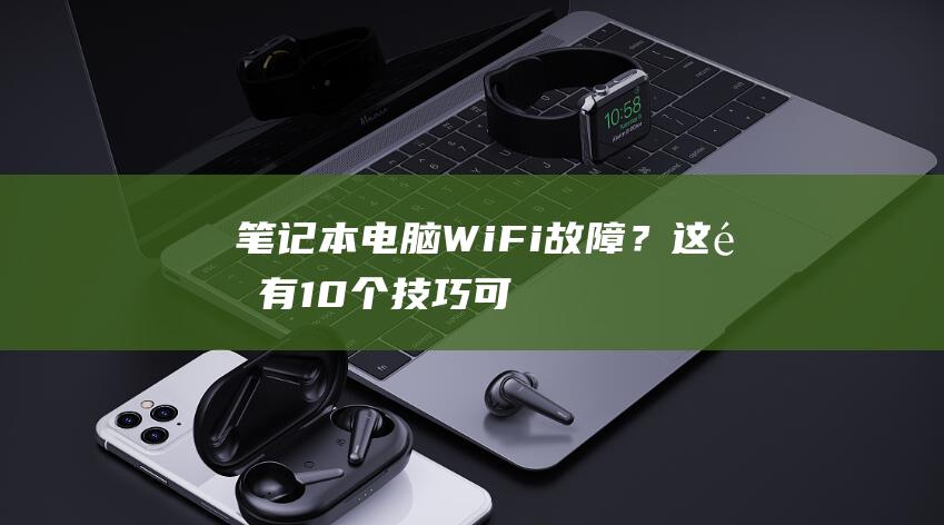 笔记本电脑WiFi故障？这里有10个技巧可