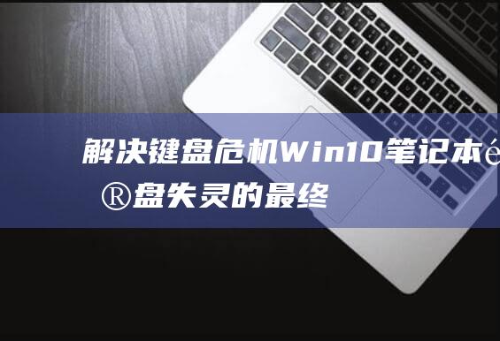 解决键盘危机Win10笔记本键盘失灵的最终