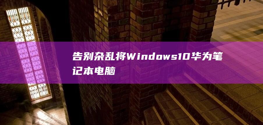 杂乱将Windows10华为笔记本