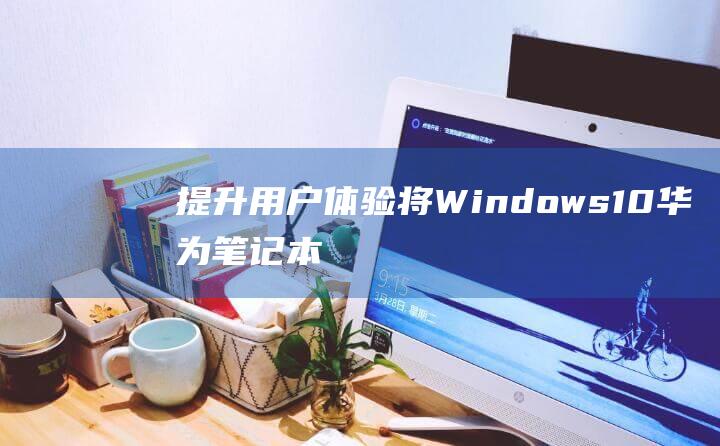 提升用户体验：将 Windows 10 华为笔记本电脑的任务栏移回屏幕底部 (提升用户体验感怎么表达)