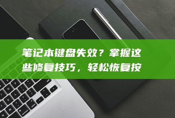 笔记本键盘失效？掌握这些修复技巧，轻松恢复按键响应 (笔记本键盘失灵按什么键恢复)