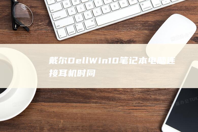 DellWin10笔记本电脑连接耳机时同