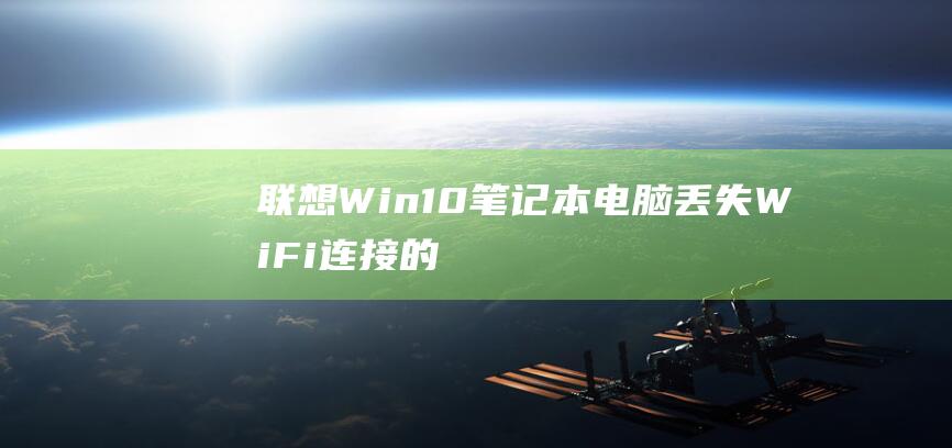 联想 Win10 笔记本电脑丢失 Wi-Fi 连接的详细故障排除指南 (联想win10安全模式怎么进)