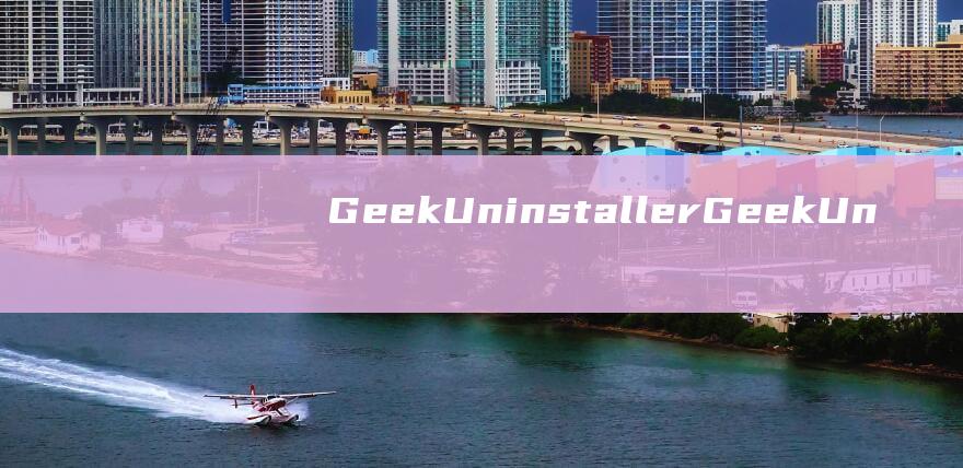 GeekUninstaller(GeekUninstaller有什么用)