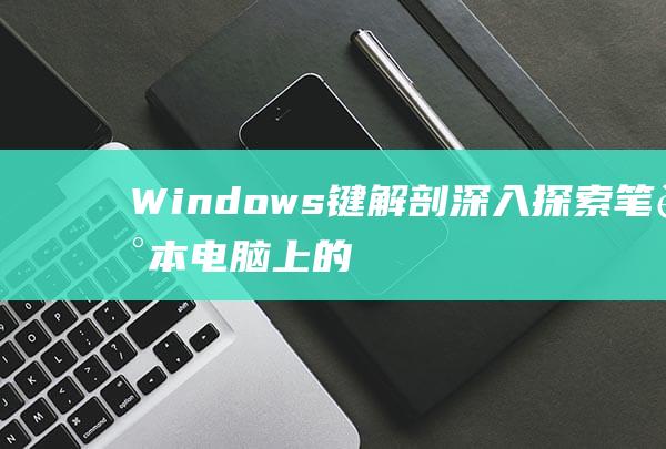 Windows 键解剖：深入探索笔记本电脑上的关键快捷方式 (windows 11)