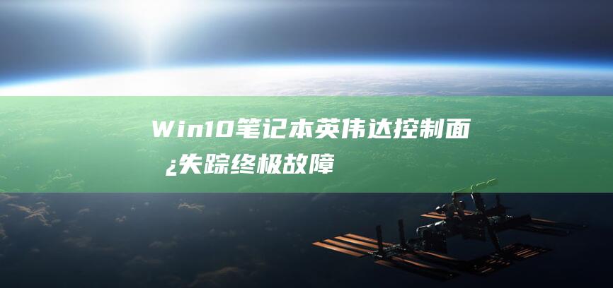 Win10笔记本英伟达控制面板失踪：终极故障排除指南 (win10笔记本合上盖子不休眠怎么设置)