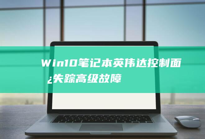 Win10笔记本英伟达控制面板失踪高级故障