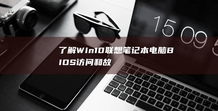 了解 Win10 联想笔记本电脑 BIOS 访问和故障排除的奥秘 (了解win10系统)