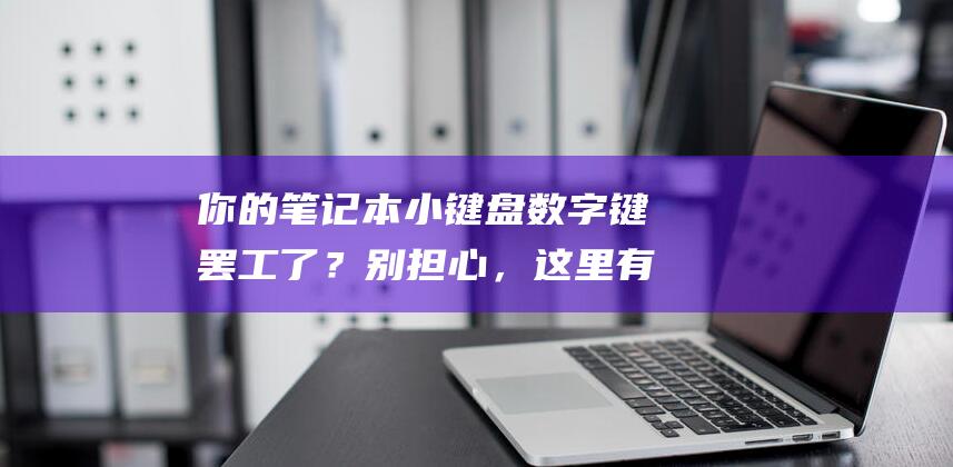 你的笔记本小键盘数字键罢工了？别担心，这里有解决方案！ (你的笔记本电脑)