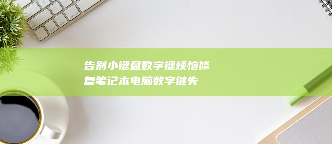 告别小键盘数字键烦恼：修复笔记本电脑数字键失灵的终极教程！ (退出数字小键盘)