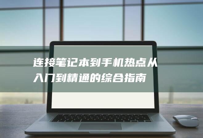 连接笔记本到手机热点：从入门到精通的综合指南 (笔记本链接电脑)