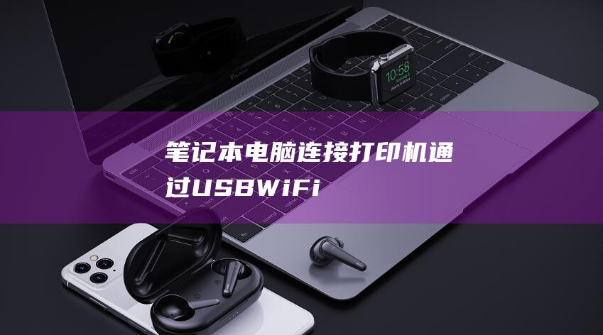 笔记本电脑连接打印机：通过 USB、Wi-Fi 和蓝牙连接 (笔记本电脑连不上wifi怎么解决)