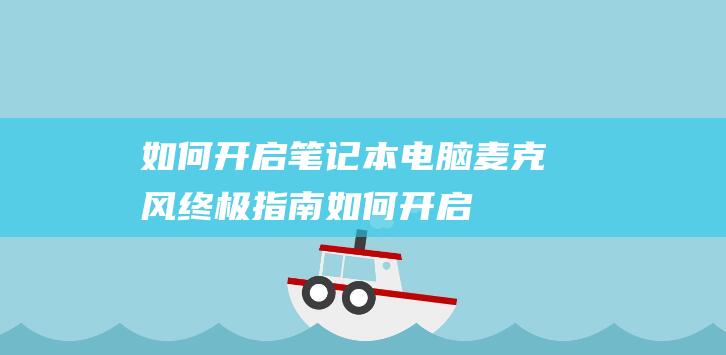 如何开启笔记本电脑麦克风：终极指南 (如何开启笔记本电脑无线网络开关)