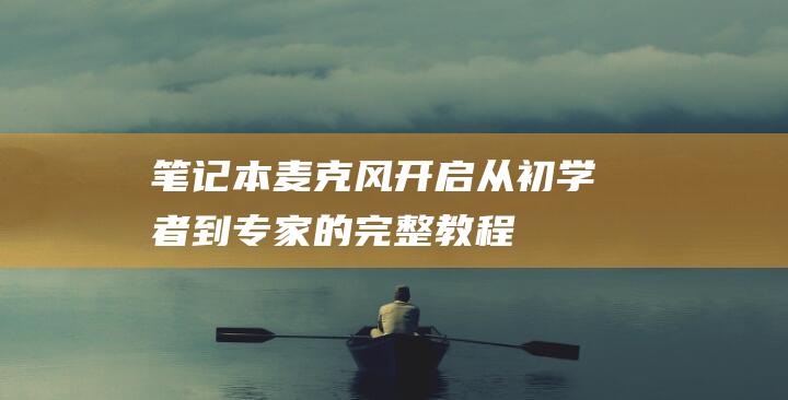 笔记本麦克风开启从初学者到专家的完整教程