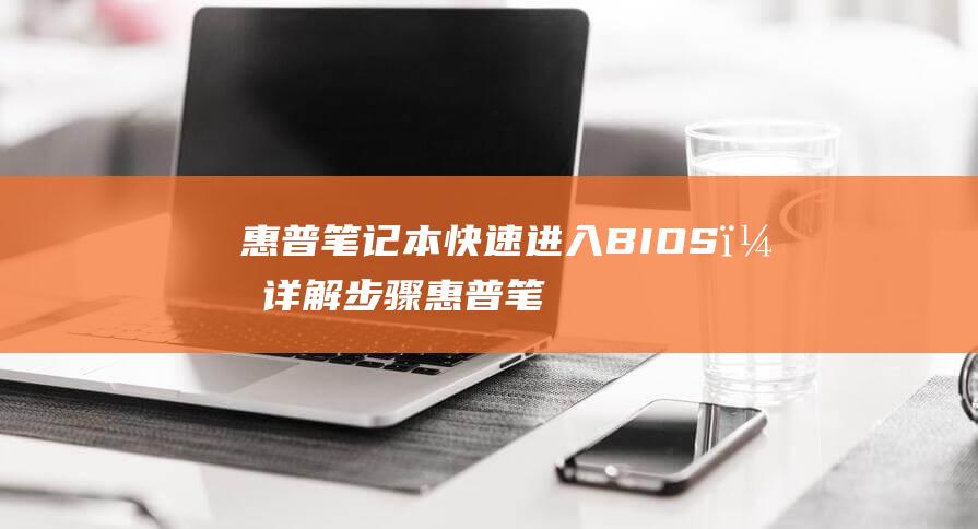 惠普笔记本快速进入 BIOS，详解步骤 (惠普笔记本快速启动u盘)