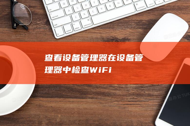 查看设备管理器：在设备管理器中检查 Wi-Fi 适配器。如果适配器出现黄色惊叹号，则表明存在驱动程序问题。(查看设备管理器快捷键)