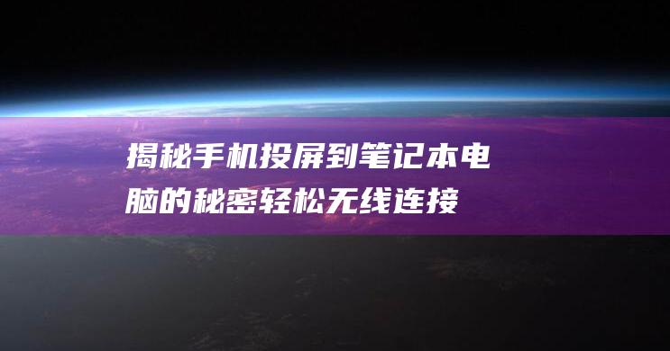 揭秘手机投屏到笔记本电脑的秘密：轻松无线连接 (揭秘手机投屏软件)