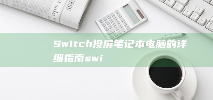 Switch投屏笔记本电脑的详细指南 (switch存档转移到另一个账号)