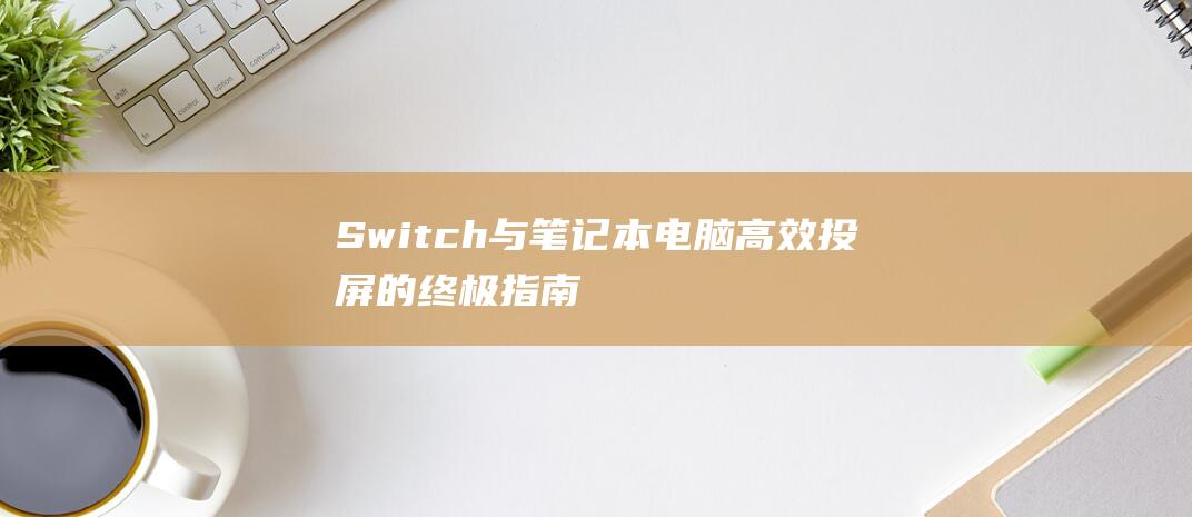 Switch与笔记本电脑高效投屏的终极指南