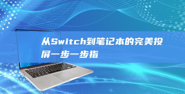 从Switch到笔记本的完美投屏：一步一步指南 (从switch移植安卓手游)