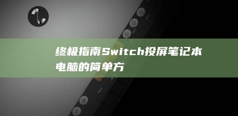 终极指南：Switch投屏笔记本电脑的简单方法 (终极指南啥意思)