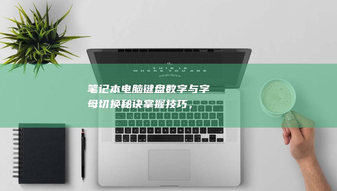 笔记本电脑键盘数字与字母切换秘诀：掌握技巧，高效打字 (笔记本电脑键盘的功能介绍)