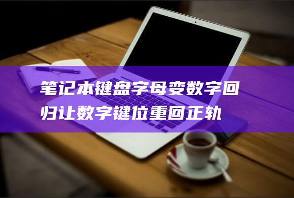 笔记本键盘字母变数字回归：让数字键位重回正轨 (笔记本键盘字母键打不出来怎么解锁)