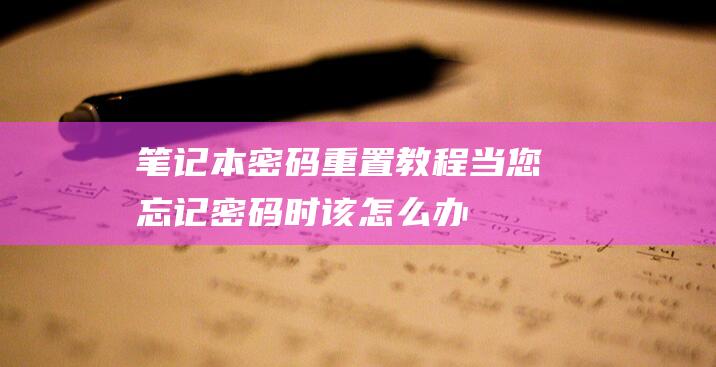 笔记本密码重置教程：当您忘记密码时该怎么办 (笔记本密码重置盘怎么弄)