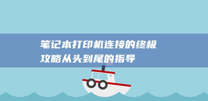 笔记本打印机连接的终极攻略：从头到尾的指导 (笔记本打印机脱机状态怎么办)