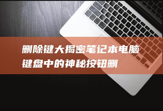 删除键大揭密：笔记本电脑键盘中的神秘按钮 (删除键?)