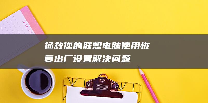 拯救您的联想电脑使用恢复出厂设置解决问题