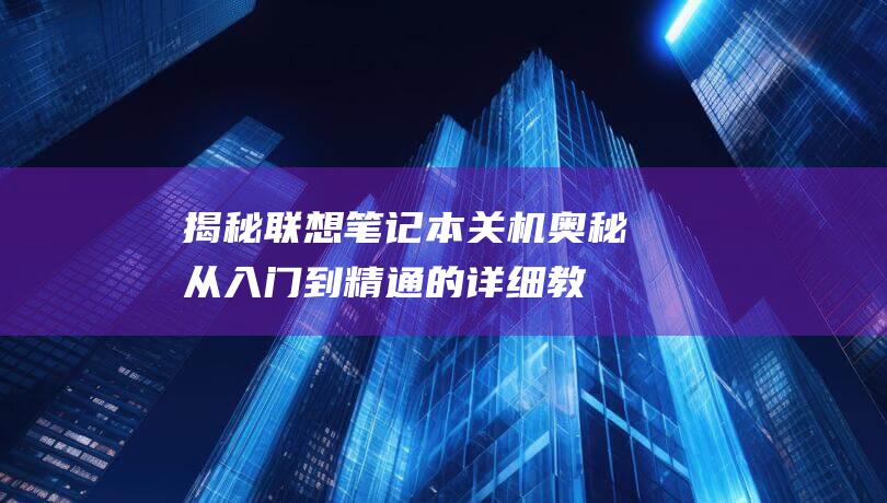 揭秘联想笔记本关机奥秘：从入门到精通的详细教程 (揭秘联想笔记怎么写)