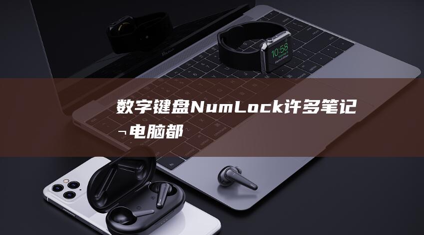 数字键盘（NumLock）：许多笔记本电脑都有数字键盘，并简化您的计算过程。(数字键盘numlock也不能用怎么办)