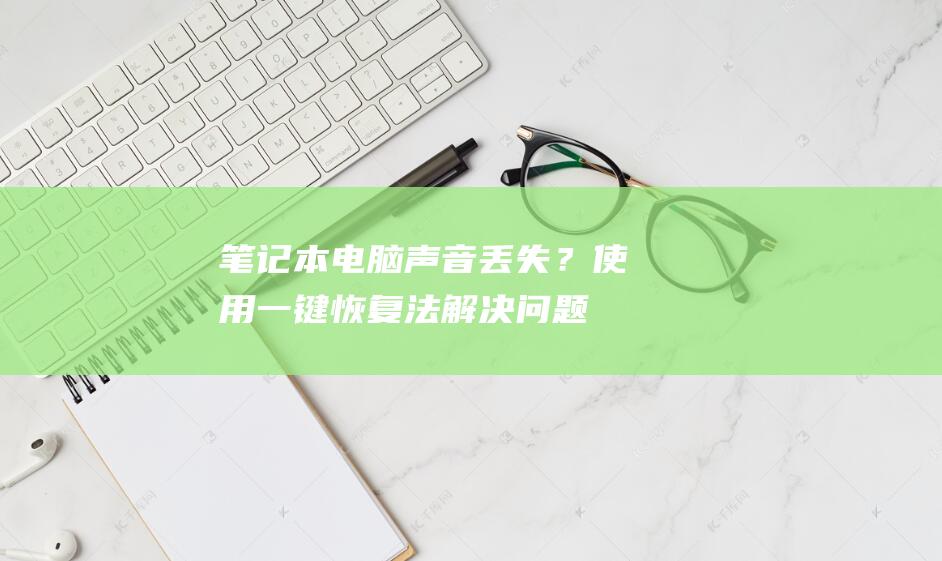 笔记本电脑声音丢失？使用一键恢复法解决问题 (笔记本电脑声音没有了怎么恢复)