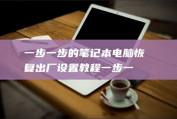 一步一步的笔记本电脑恢复出厂教程一步一