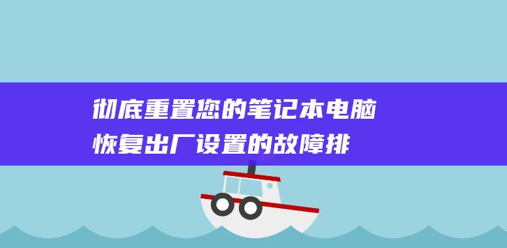 彻底重置您的笔记本电脑恢复出厂设置的故障排