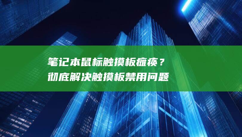 笔记本鼠标触摸板瘫痪？彻底解决触摸板禁用问题 (笔记本鼠标触摸板没反应)