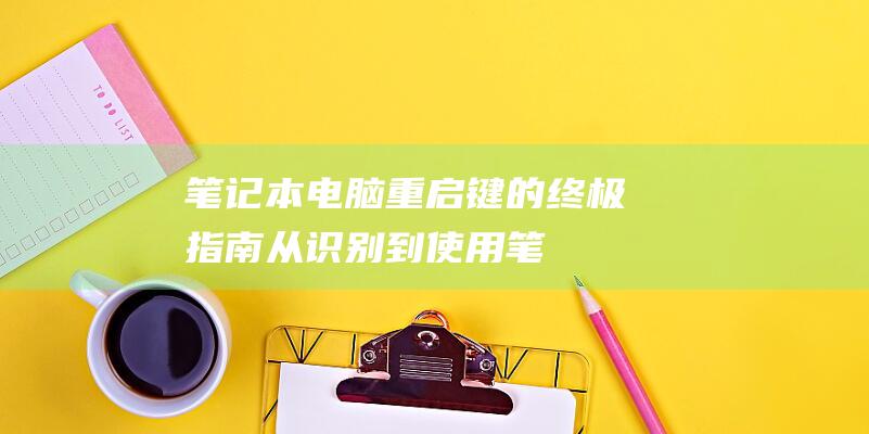 笔记本电脑重启键的终极指南：从识别到使用 (笔记本电脑重置和恢复出厂设置)