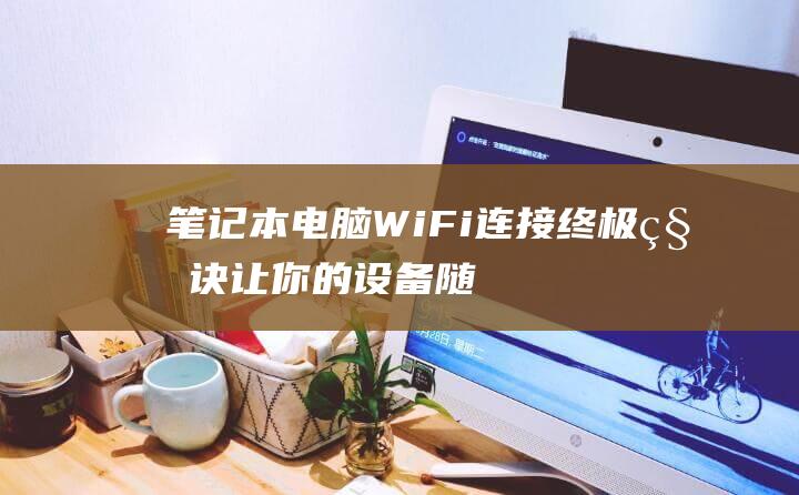 笔记本电脑WiFi连接终极秘诀让你的设备随