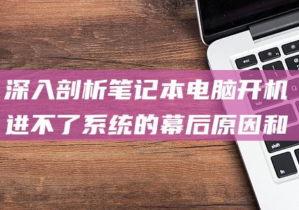 深入剖析笔记本电脑开机进不了系统的幕后和