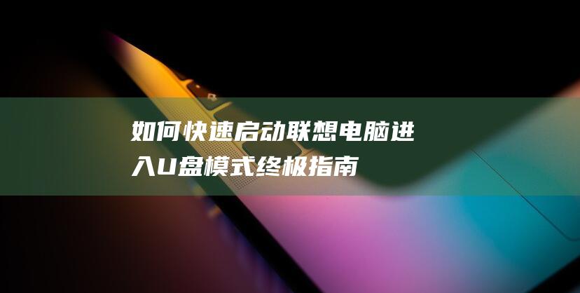 如何快速启动联想电脑进入U盘模式：终极指南 (如何快速启动录音功能)