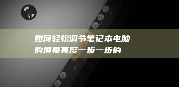 如何轻松调节笔记本电脑的屏幕亮度：一步一步的教程 (如何轻松调节手机亮度)