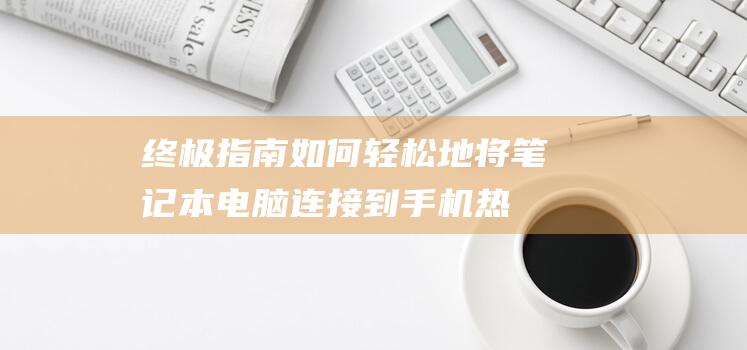 终极指南如何轻松地手机热